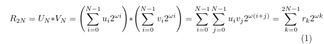 R_{2N} = U_N*V_N = \left( \sum_{i=0}^{N-1}u_i 2^{\omega i} \right) * \left( \sum_{i=0}^{N-1}v_i 2^{\omega i} \right) = \sum_{i=0}^{N-1}\sum_{j=0}^{N-1}u_i v_j 2^{\omega(i+j)} = \sum_{k=0}^{2N-1}r_k 2^{\omega k}